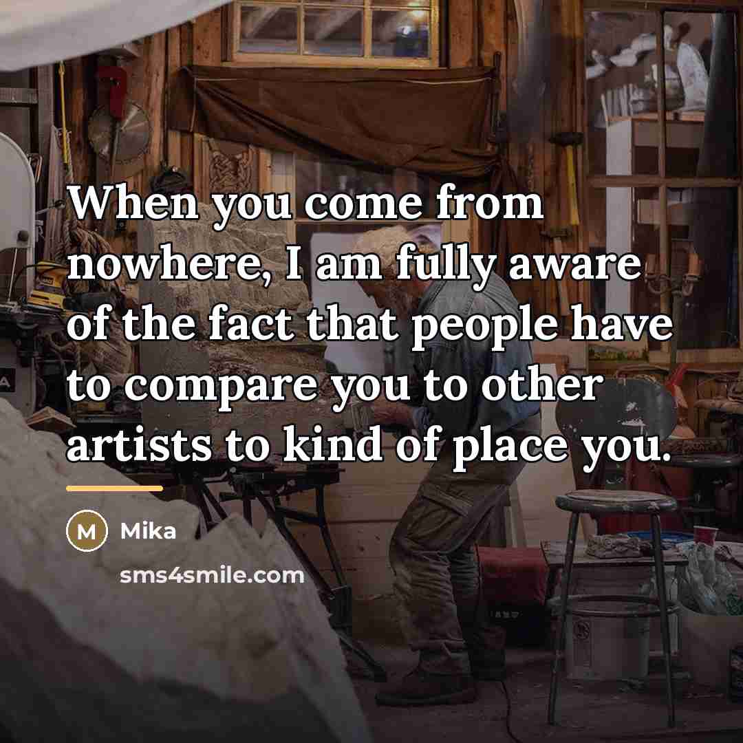 “When you come from nowhere, I am fully aware of…” quote by Mika