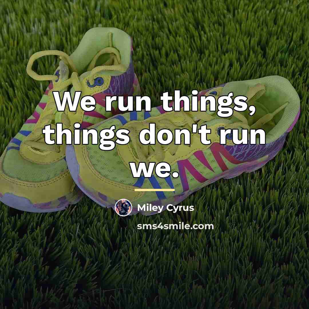 “We run things, things don't run we.…” quote by Miley Cyrus