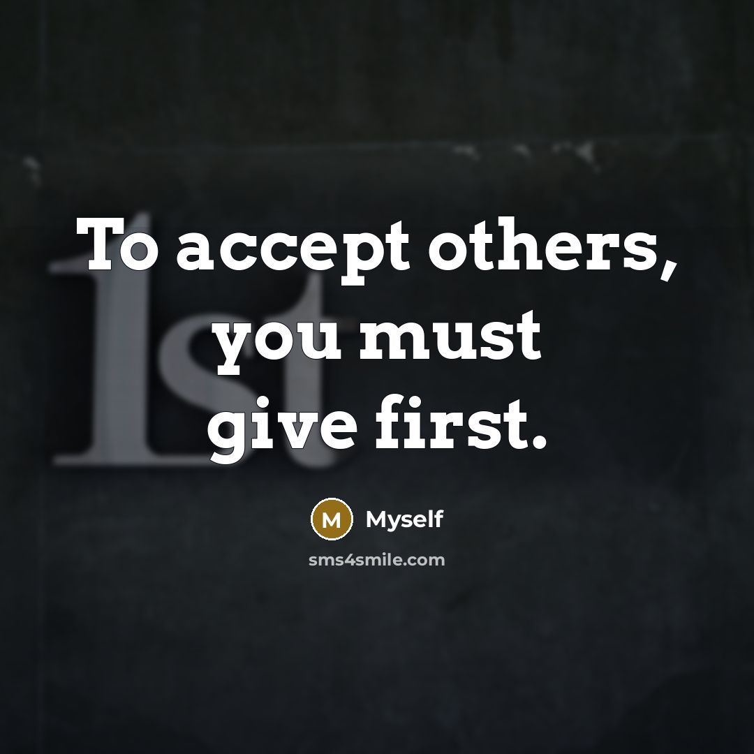 “To accept others, you must give first.…” quote by Myself