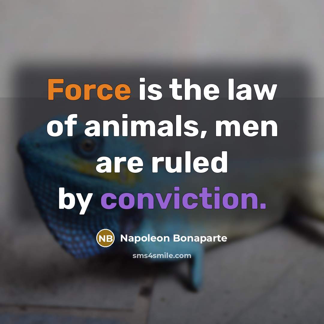 “Force is the law of animals, men are ruled by…” quote by Napoleon Bonaparte