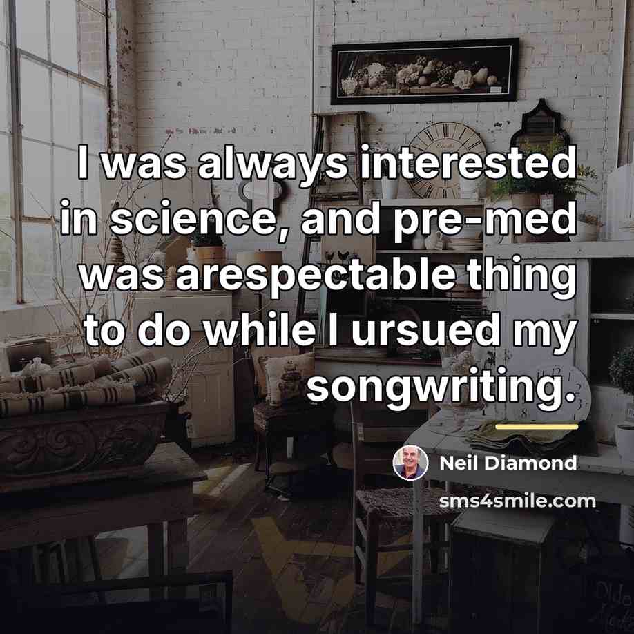 “I was always interested in science, and pre-med was arespectable…” quote by Neil Diamond