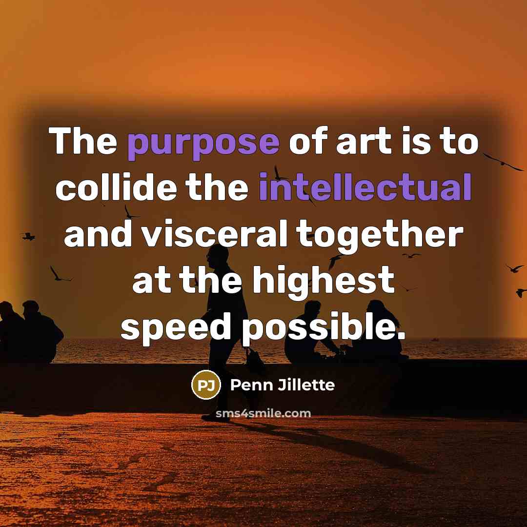 “The purpose of art is to collide the intellectual and…” quote by Penn Jillette