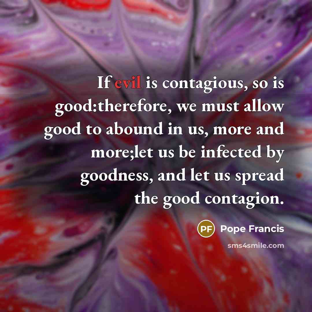 “If evil is contagious, so is good:therefore, we must allow…” quote by Pope Francis