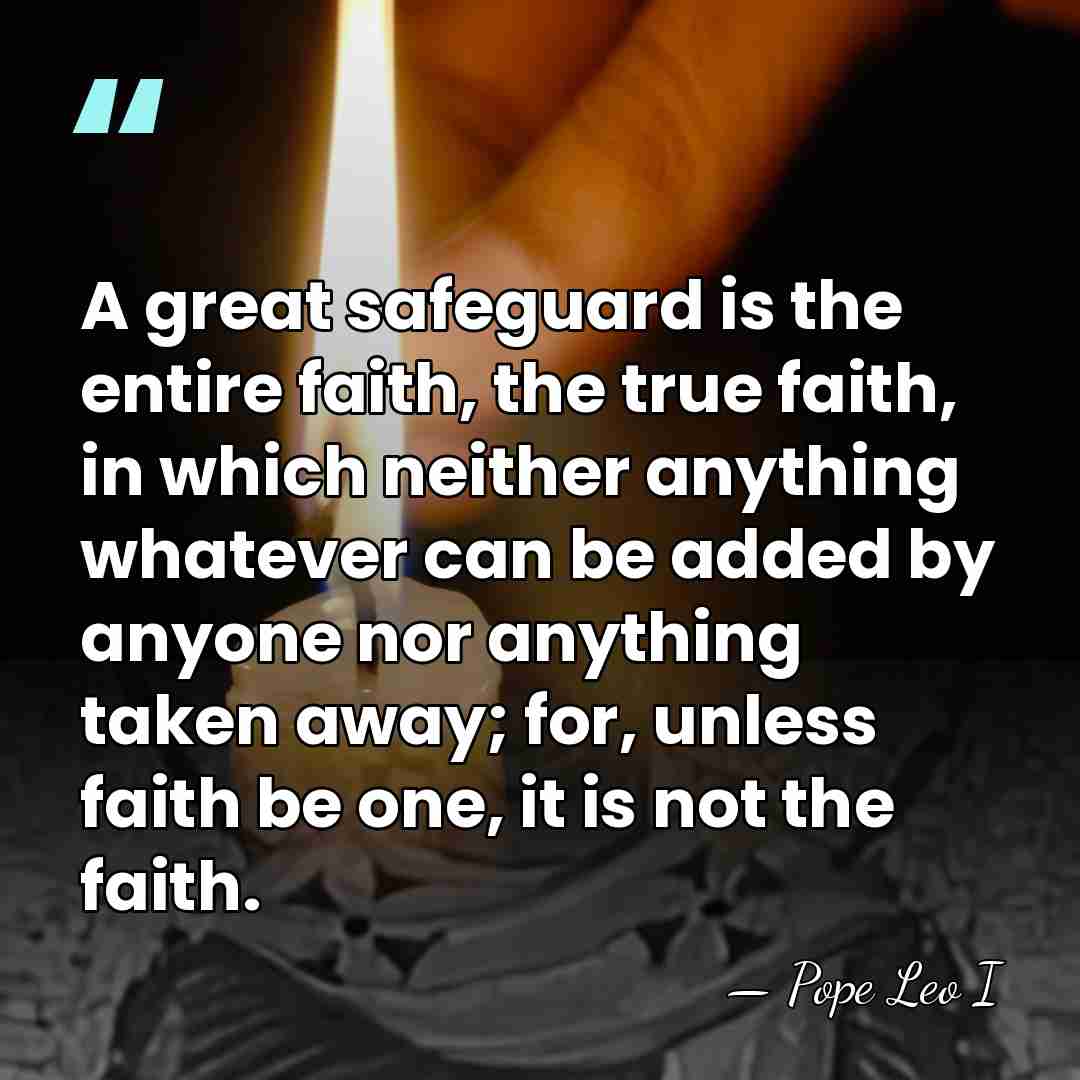 A great safeguard is the entire faith, the true faith, in which&hellip; - Pope Leo I