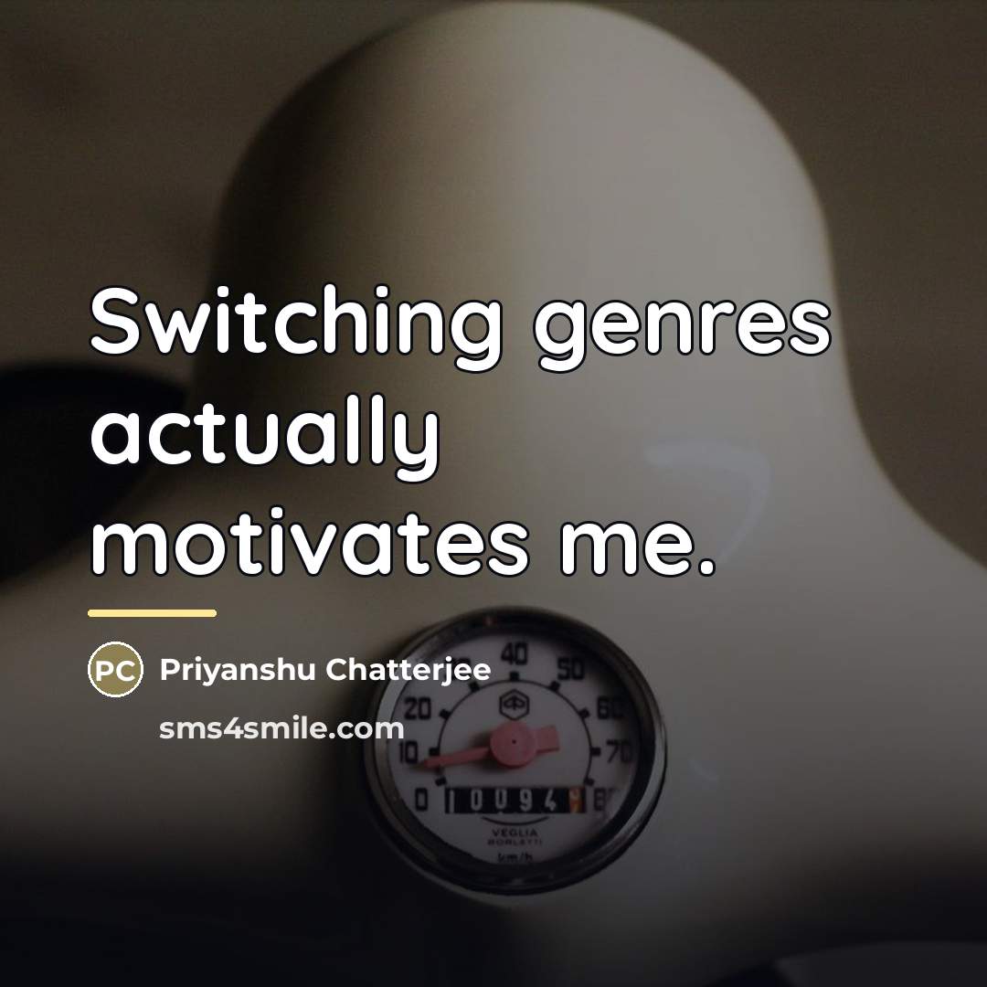 “Switching genres actually motivates me.…” quote by Priyanshu Chatterjee