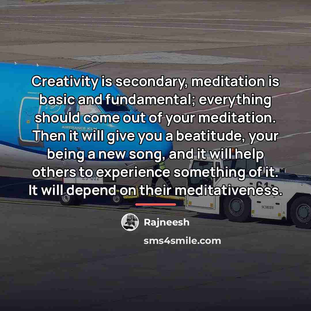 “Creativity is secondary, meditation is basic and fundamental; everything should…” quote by Rajneesh