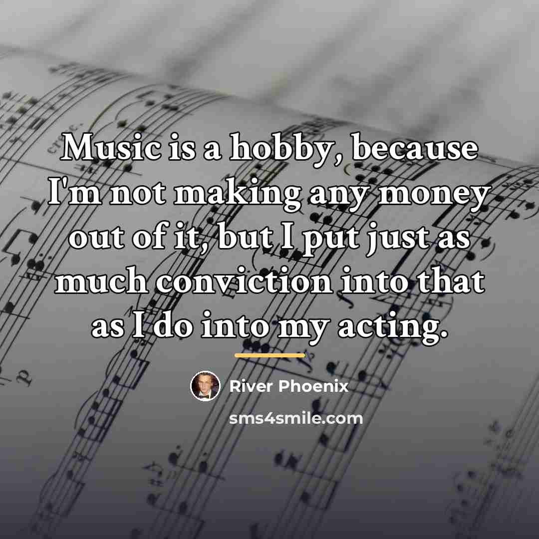 “Music is a hobby, because I'm not making any money…” quote by River Phoenix