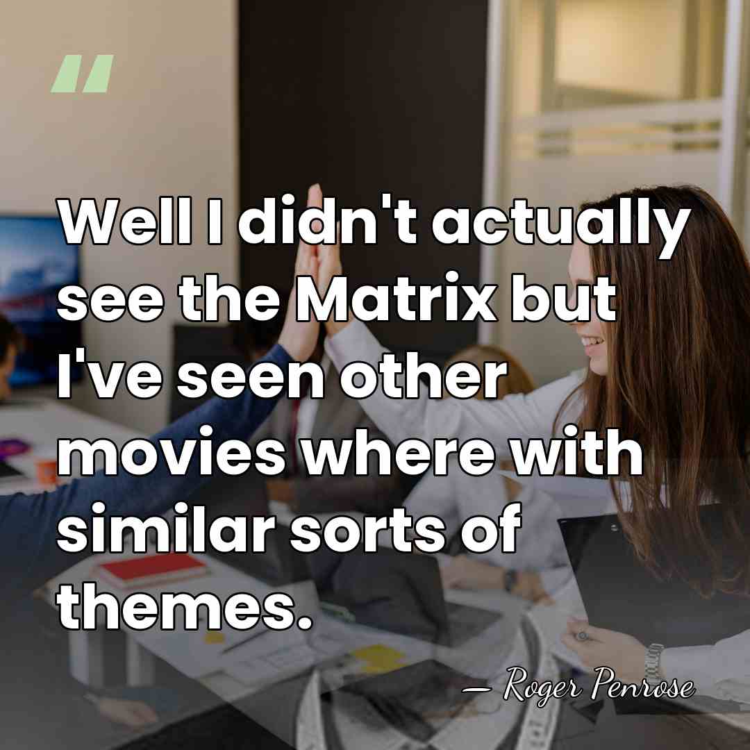 Well I didn't actually see the Matrix but I've seen other movies&hellip; - Roger Penrose