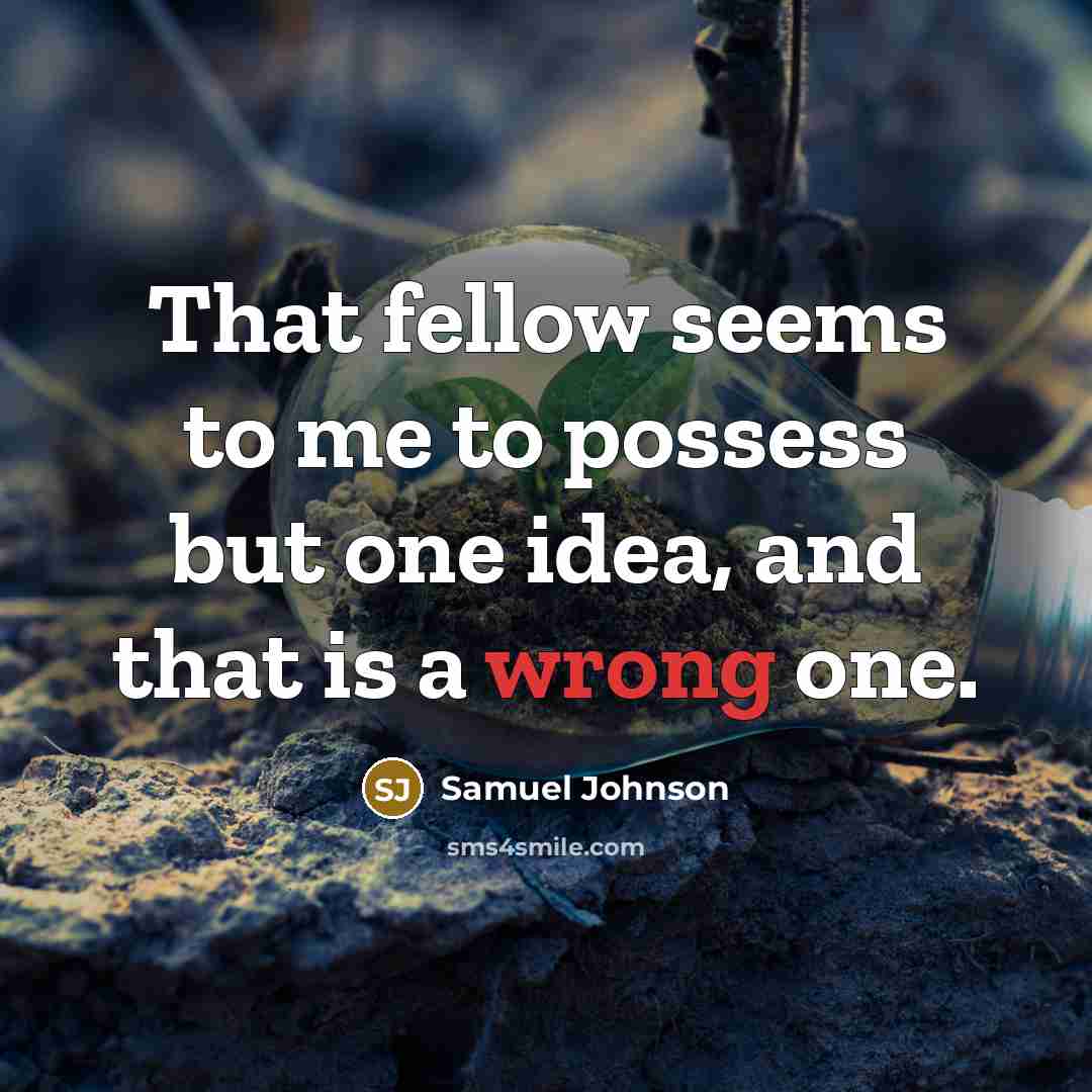 “That fellow seems to me to possess but one idea, and that is a wrong one.” quote by Samuel Johnson