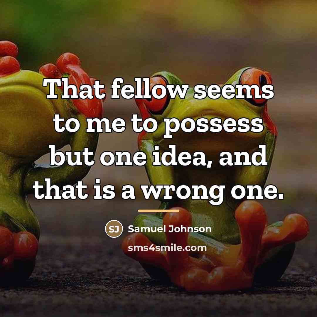 “That fellow seems to me to possess but one idea,…” quote by Samuel Johnson