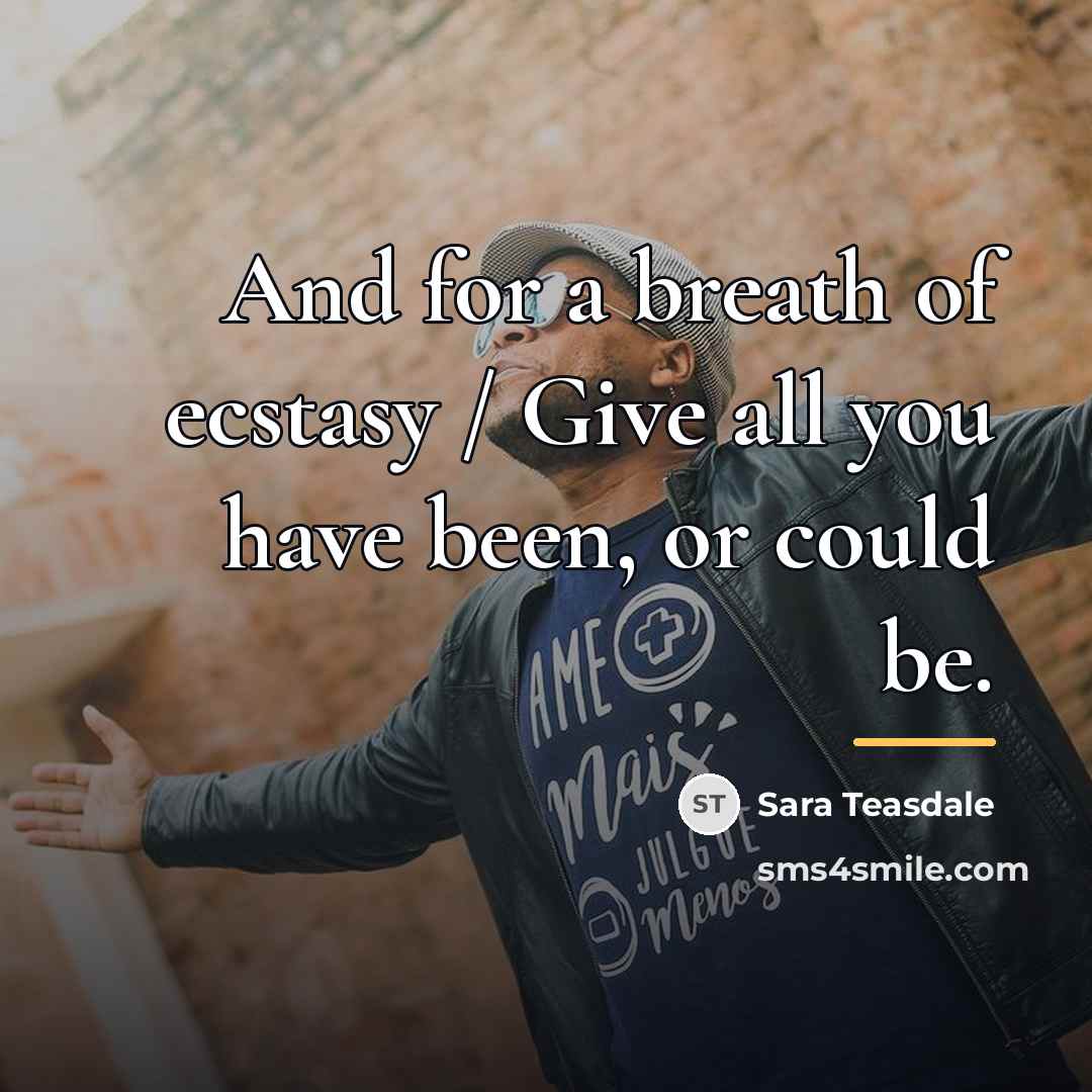 “And for a breath of ecstasy / Give all you…” quote by Sara Teasdale
