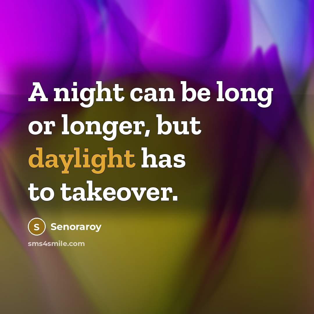 “A night can be long or longer, but daylight has to takeover.” quote by Senoraroy