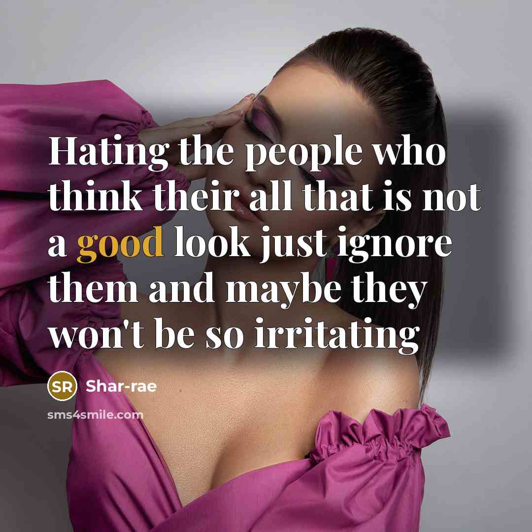 “Hating the people who think their all that is not a good look just ignore them and maybe they won't be so irritating” quote by Shar-rae