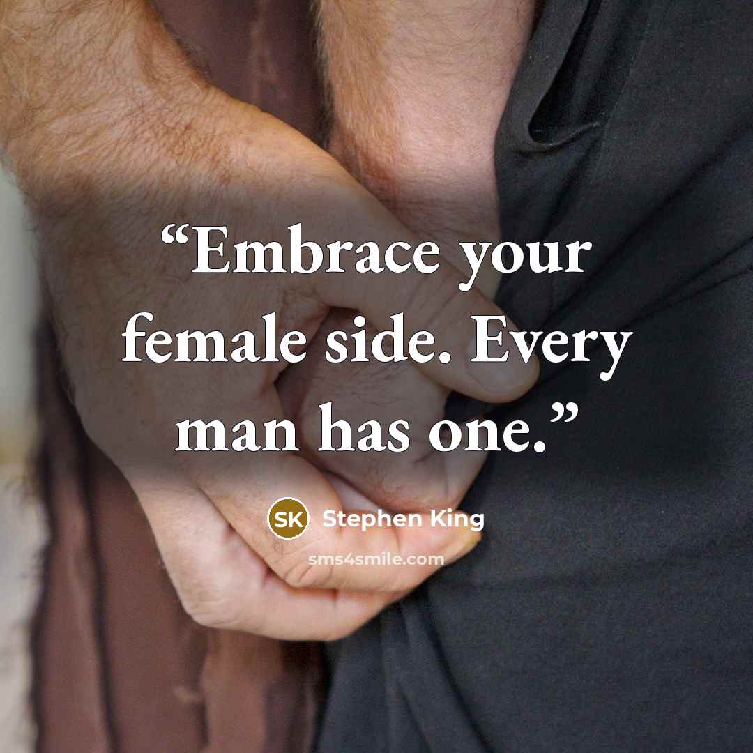 “Embrace your female side. Every man has one.” quote by Stephen King
