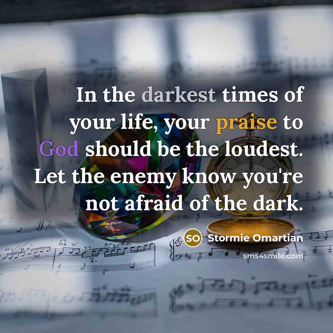 “In the darkest times of your life, your praise to…” quote by Stormie Omartian