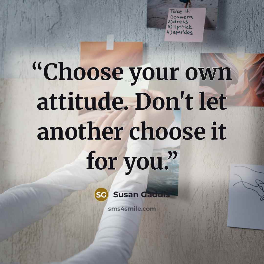 “Choose your own attitude. Don't let another choose it for you.” quote by Susan Gaddis