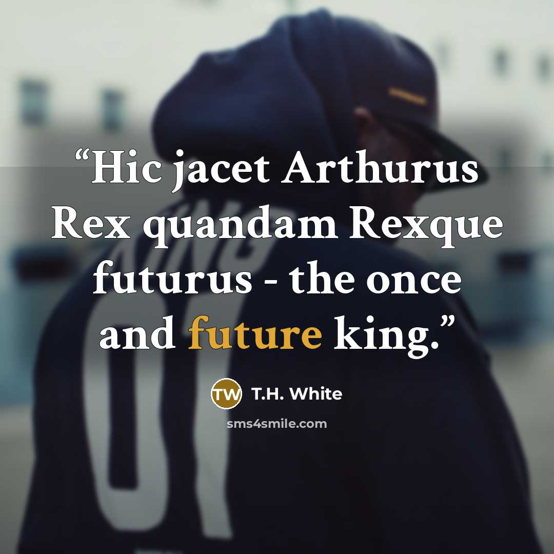 “Hic jacet Arthurus Rex quandam Rexque futurus - the once and future king.” quote by T.H. White