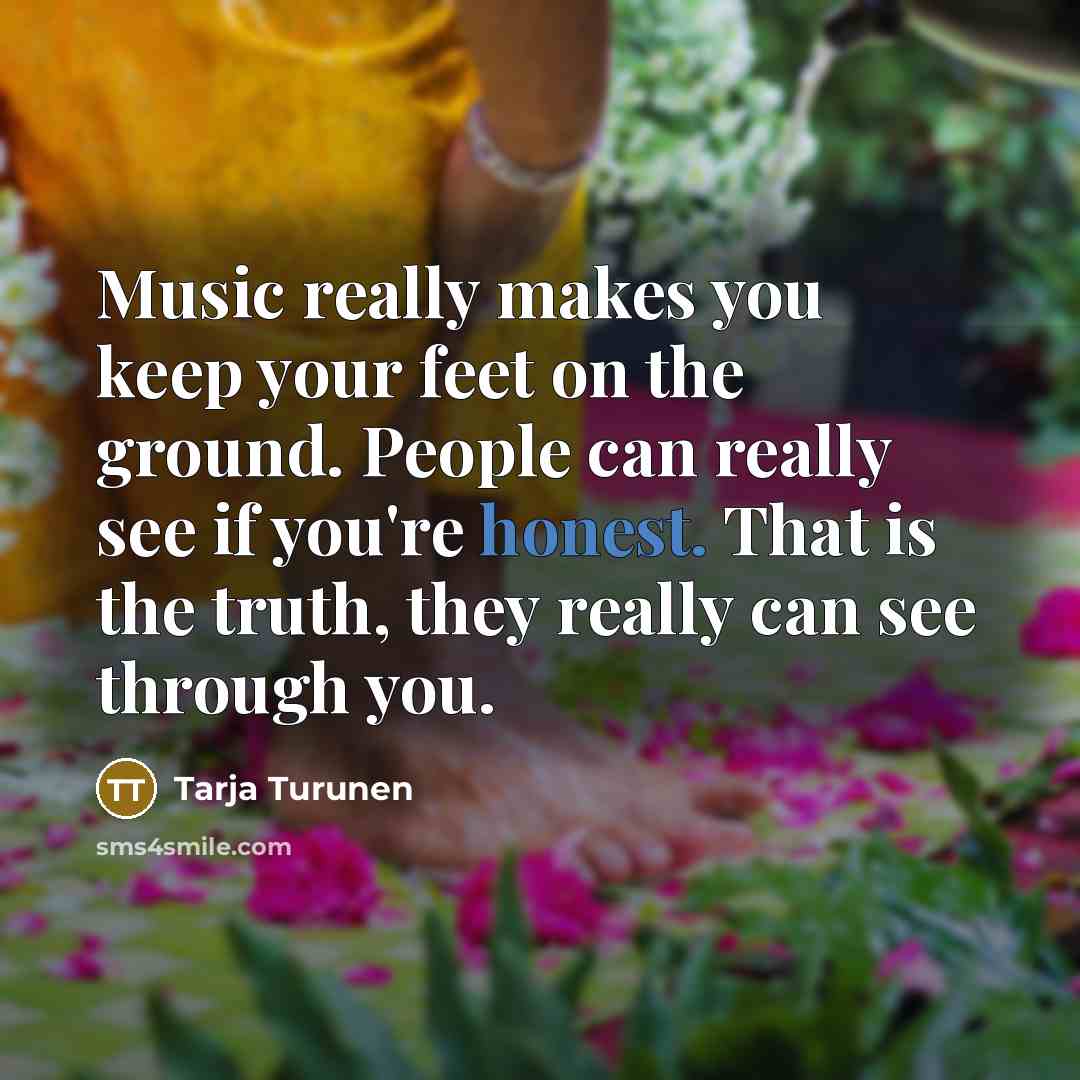 “Music really makes you keep your feet on the ground.…” quote by Tarja Turunen