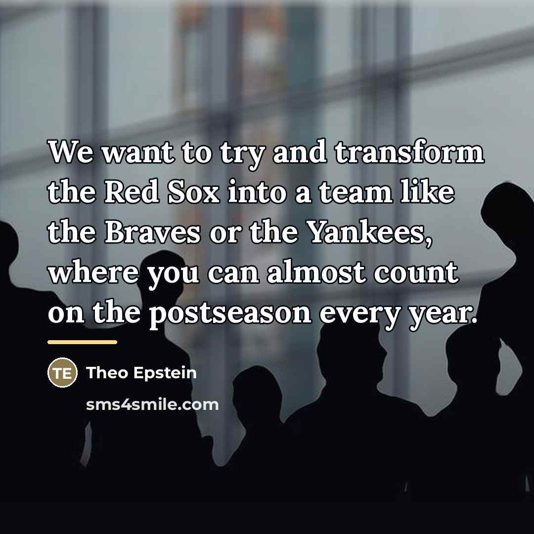 “We want to try and transform the Red Sox into…” quote by Theo Epstein
