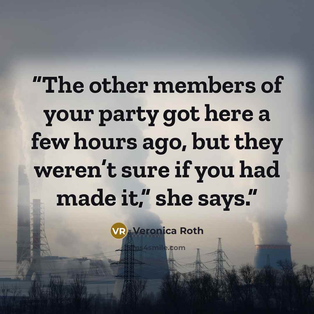 “The other members of your party got here a few hours ago, but they weren’t sure if you had made it,” she says.” quote by Veronica Roth