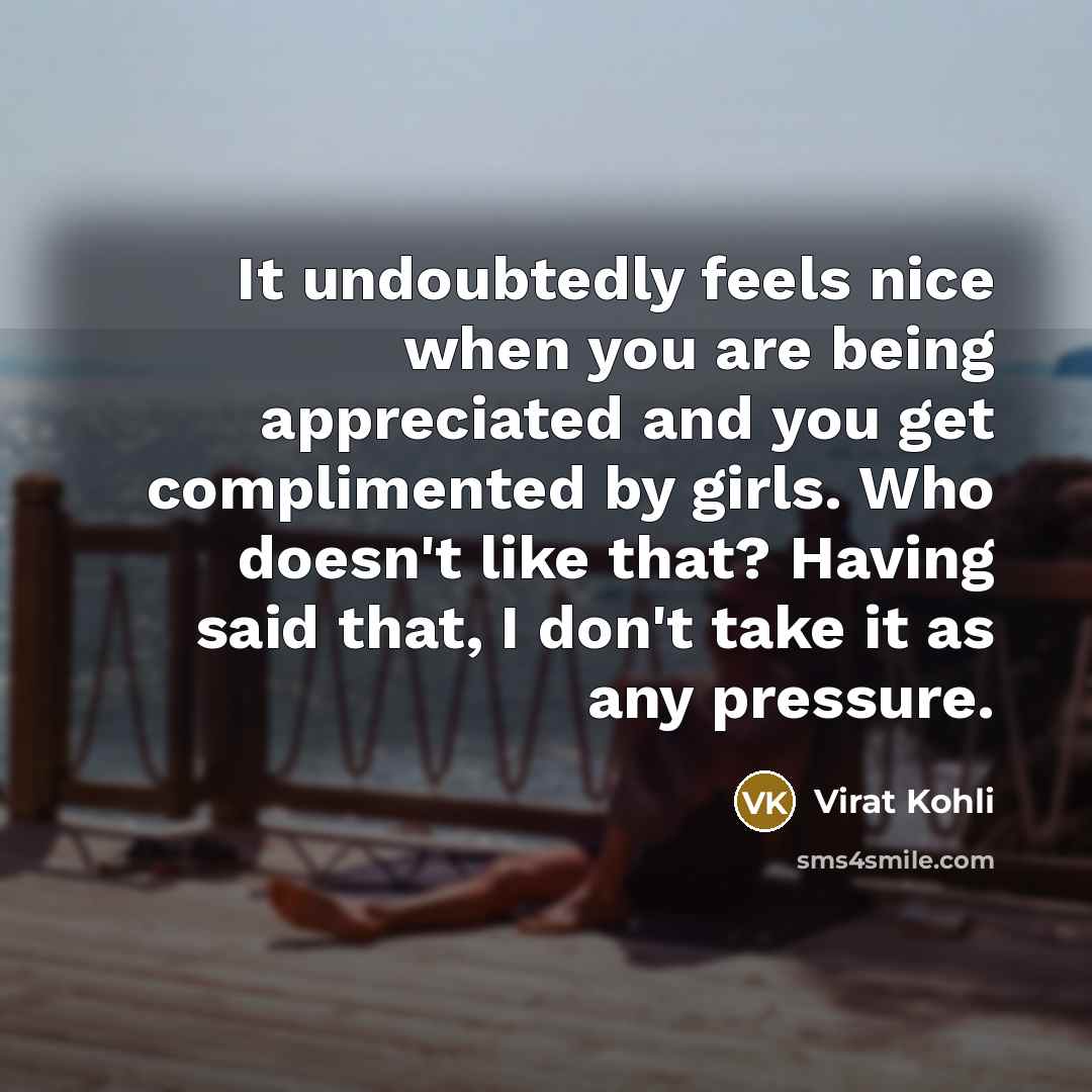 “It undoubtedly feels nice when you are being appreciated and…” quote by Virat Kohli