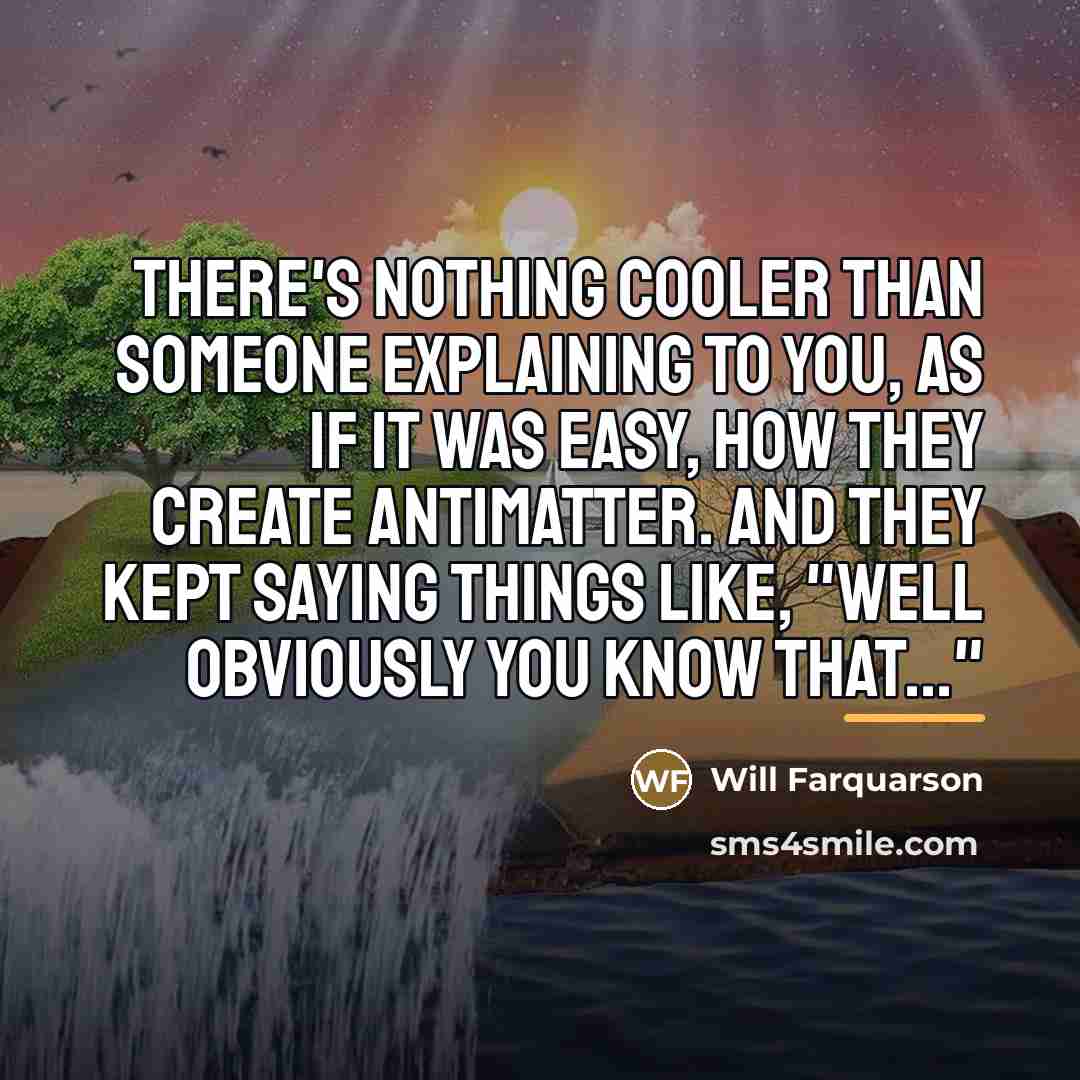 “There's nothing cooler than someone explaining to you, as if…” quote by Will Farquarson