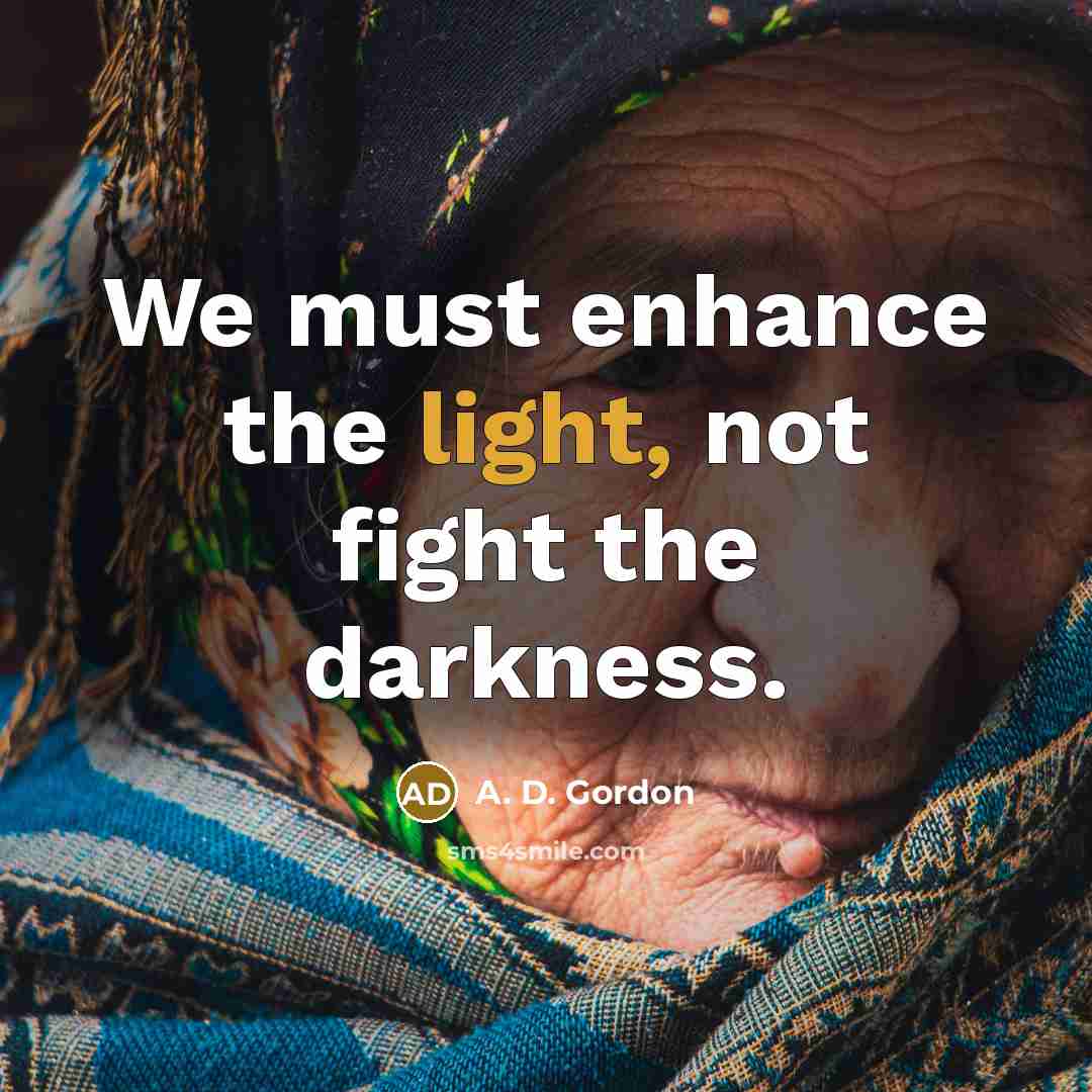 “We must enhance the light, not fight the darkness.…” quote by A. D. Gordon