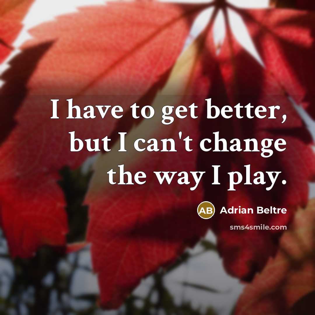 “I have to get better, but I can't change the…” quote by Adrian Beltre