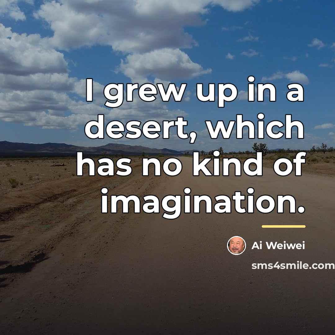 “I grew up in a desert, which has no kind…” quote by Ai Weiwei