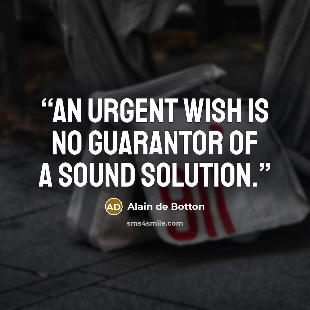 “An urgent wish is no guarantor of a sound solution.” quote by Alain de Botton
