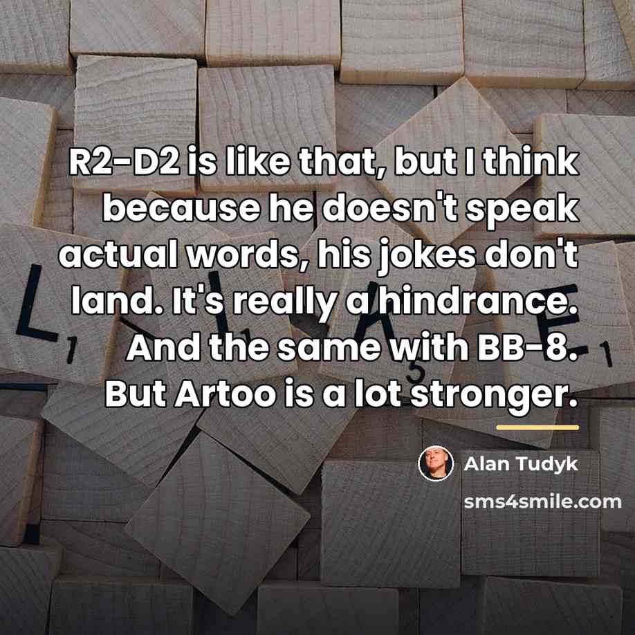 “R2-D2 is like that, but I think because he doesn't…” quote by Alan Tudyk