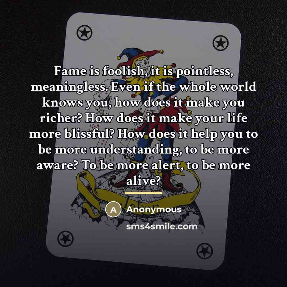 “Fame is foolish, it is pointless, meaningless. Even if the…” quote by Anonymous