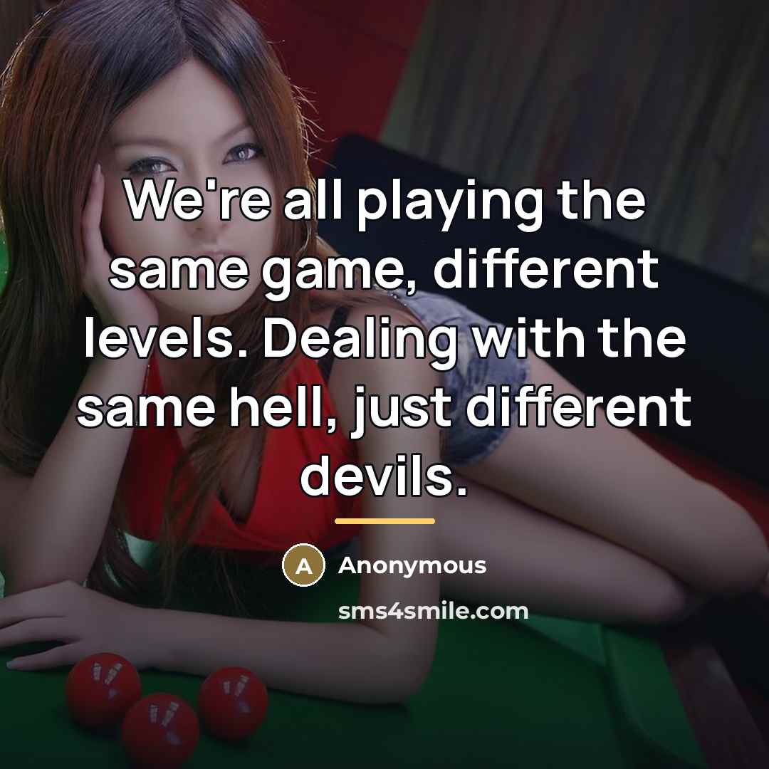 “We're all playing the same game, different levels. Dealing with…” quote by Anonymous
