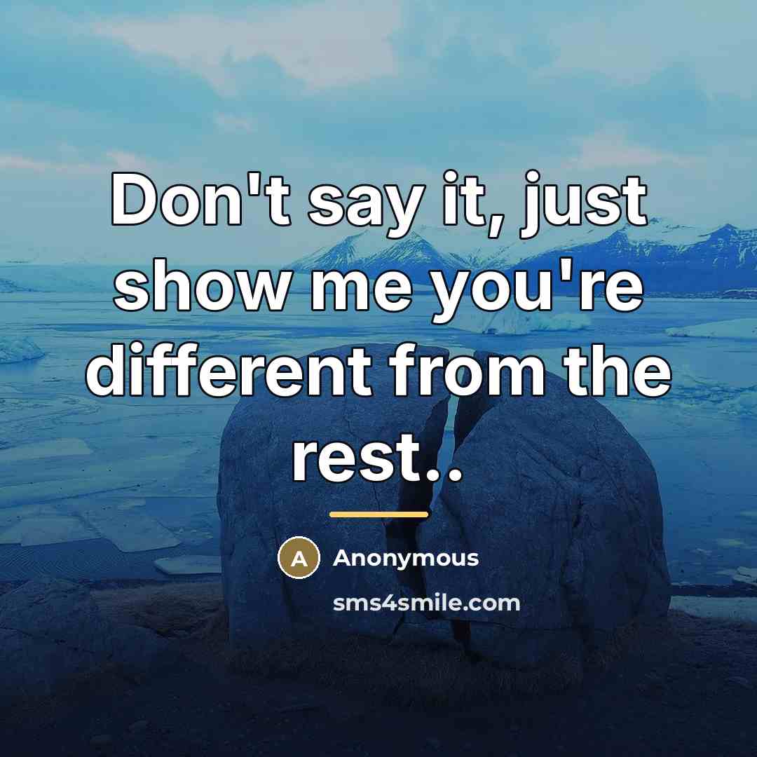 “Don't say it, just show me you're different from the…” quote by Anonymous
