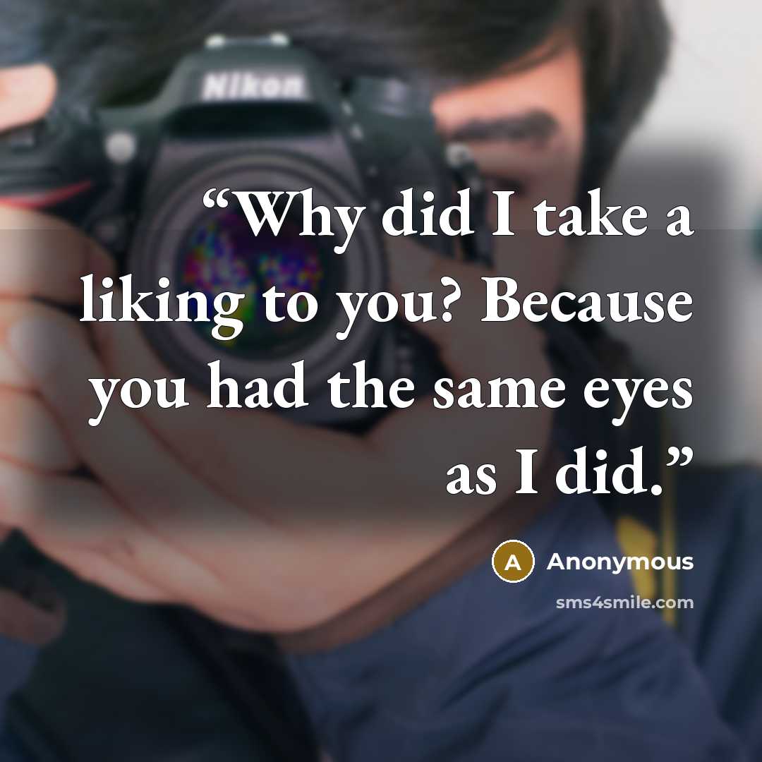 “Why did I take a liking to you? Because you had the same eyes as I did.” quote by Anonymous