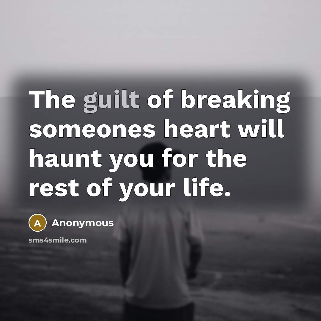 “The guilt of breaking someones heart will haunt you for…” quote by Anonymous