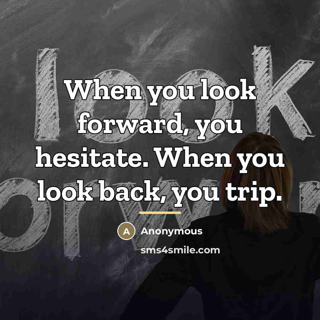 “When you look forward, you hesitate. When you look back,…” quote by Anonymous