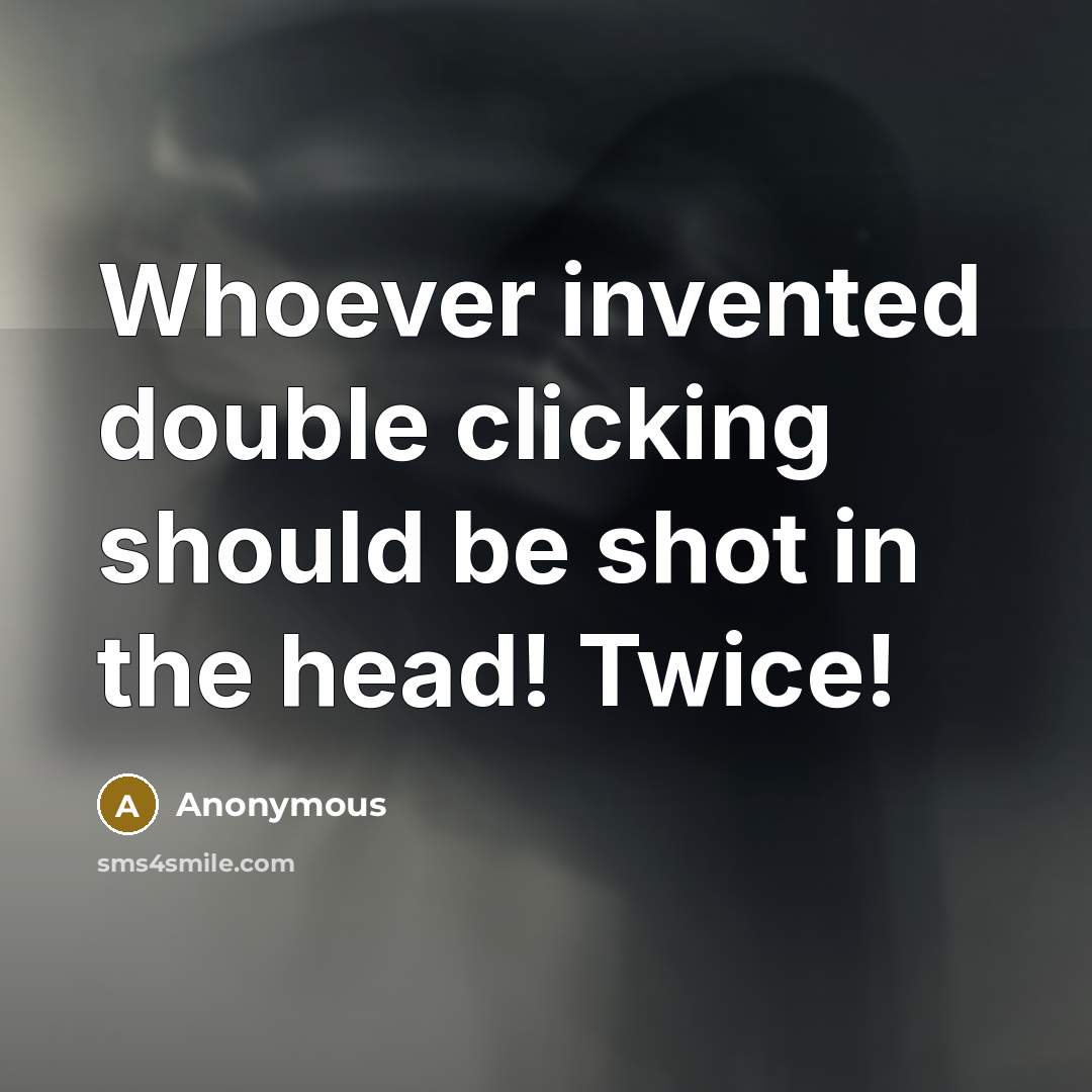 “Whoever invented double clicking should be shot in the head! Twice!” quote by Anonymous