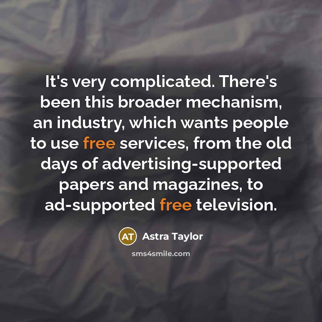 “It's very complicated. There's been this broader mechanism, an industry,…” quote by Astra Taylor
