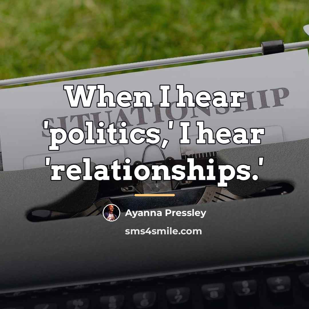 “When I hear 'politics,' I hear 'relationships.'…” quote by Ayanna Pressley