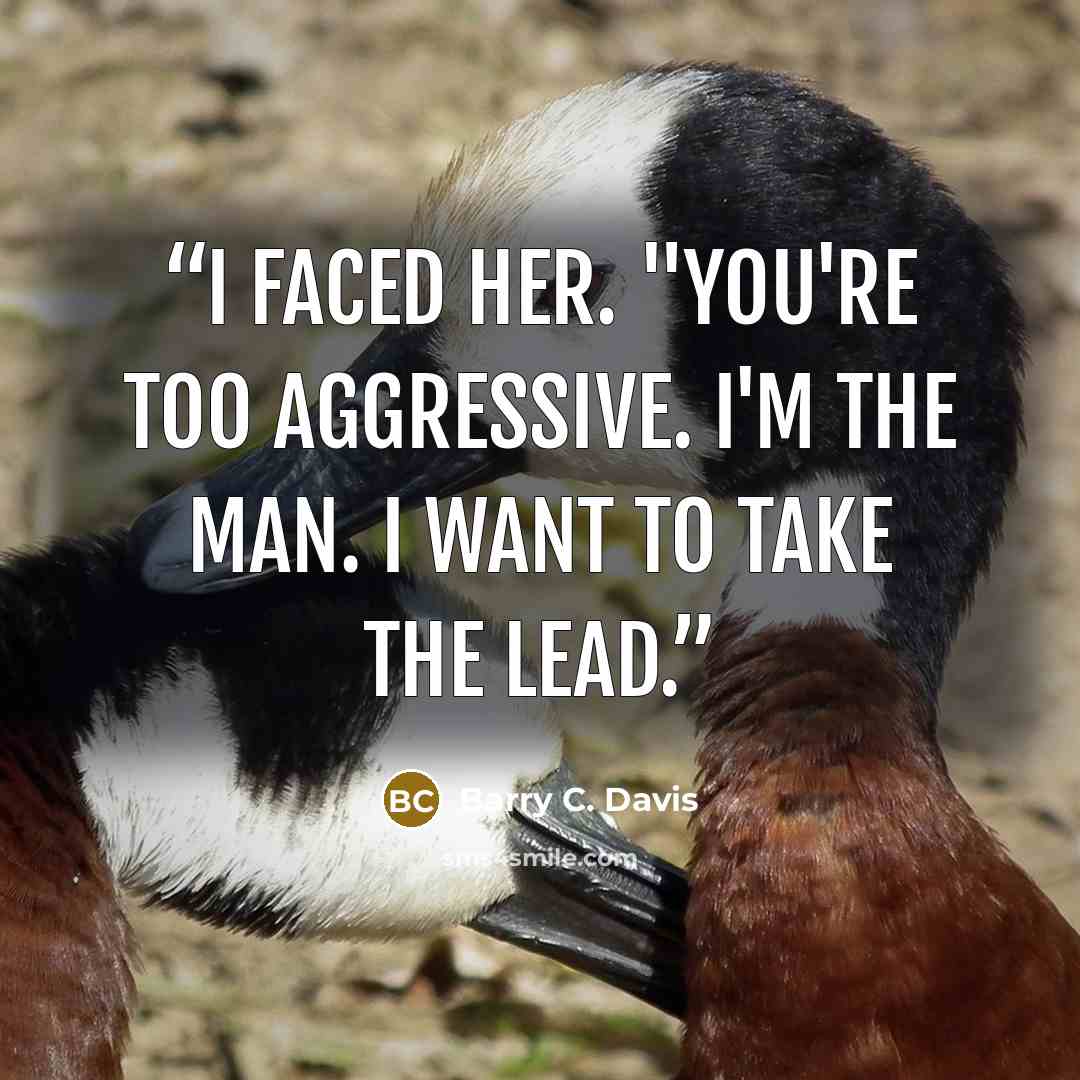 “I faced her. "You're too aggressive. I'm the man. I want to take the lead.” quote by Barry C. Davis