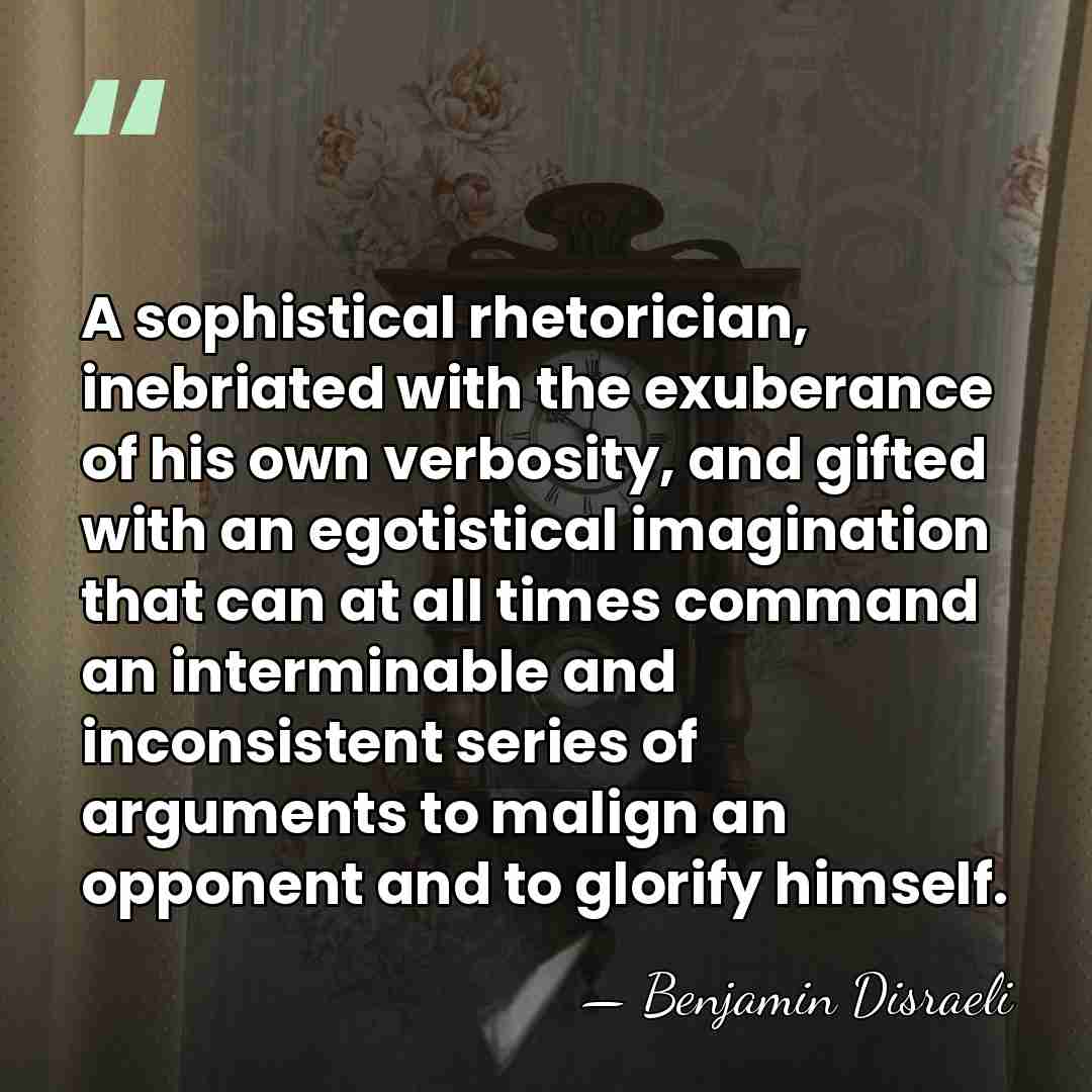 A sophistical rhetorician, inebriated with the exuberance of his own verbosity, and&hellip; - Benjamin Disraeli