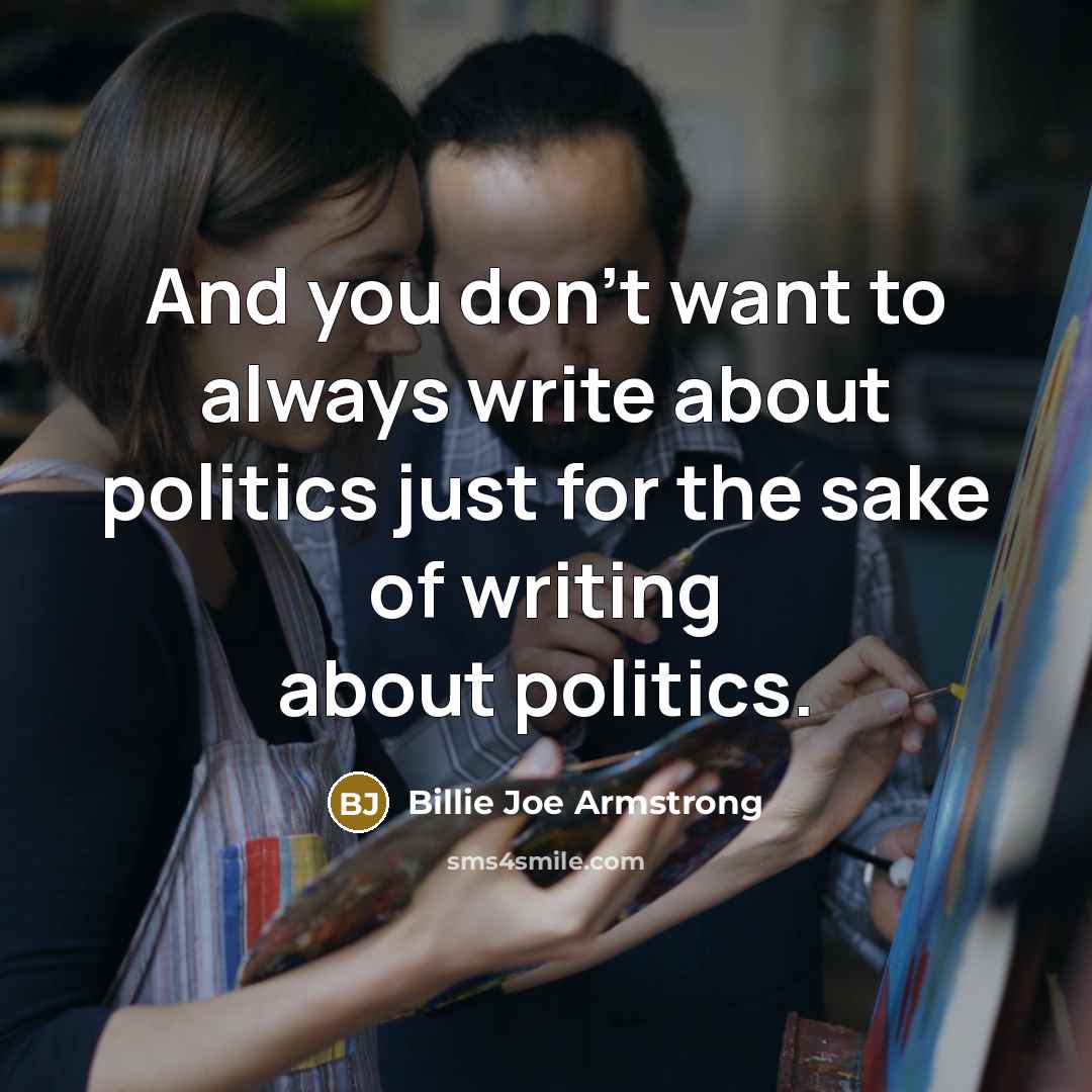 “And you don't want to always write about politics just…” quote by Billie Joe Armstrong
