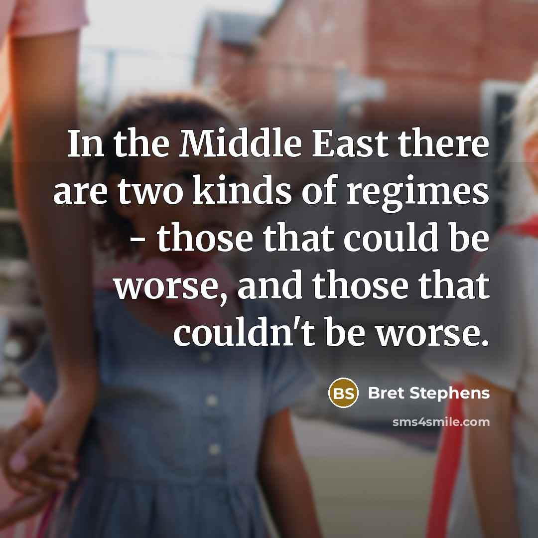 “In the Middle East there are two kinds of regimes…” quote by Bret Stephens
