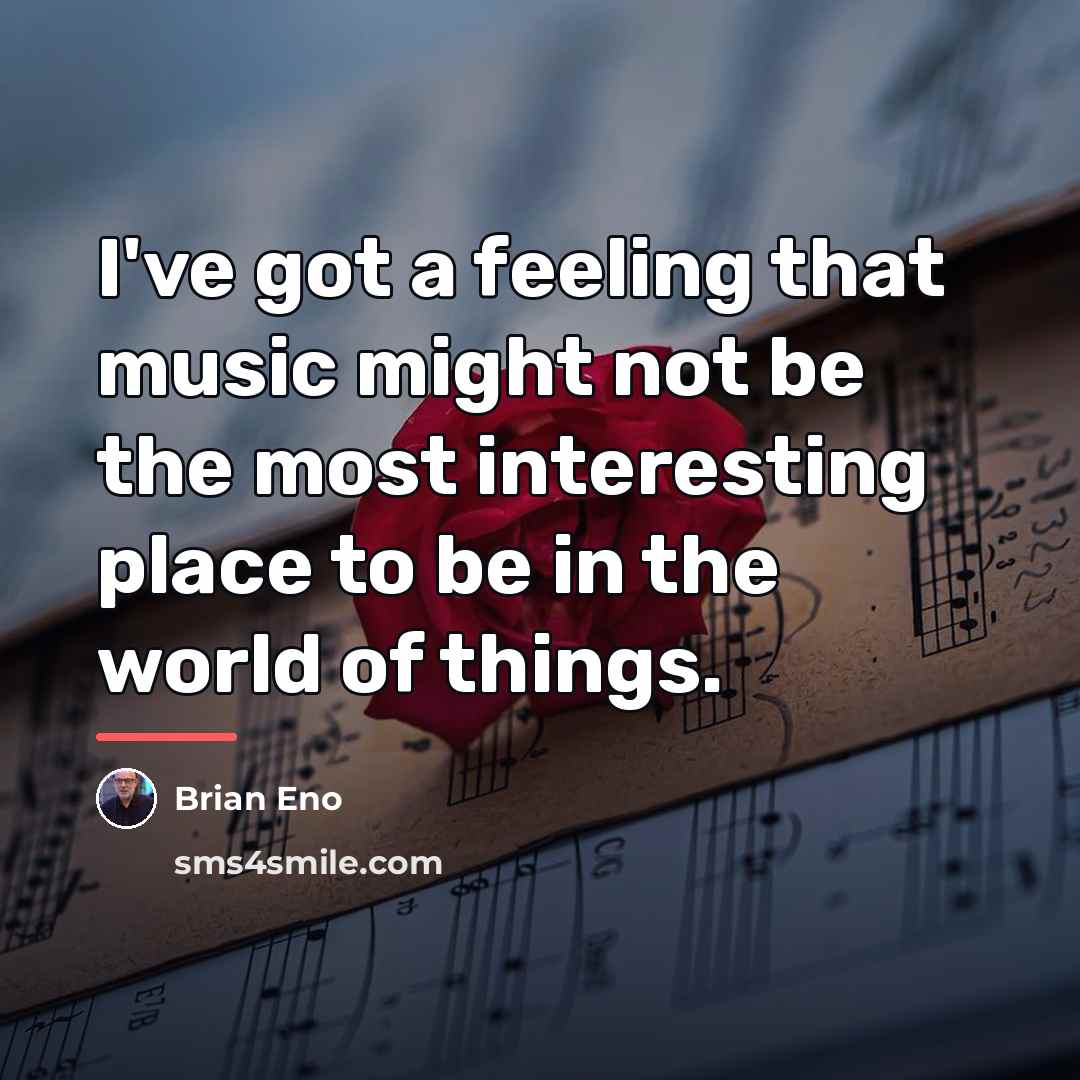 “I've got a feeling that music might not be the…” quote by Brian Eno