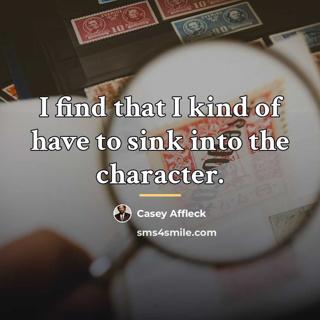 “I find that I kind of have to sink into…” quote by Casey Affleck