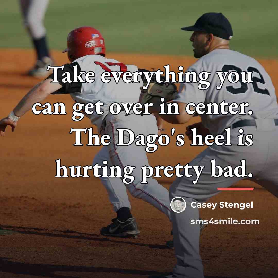 “Take everything you can get over in center. The Dago's…” quote by Casey Stengel