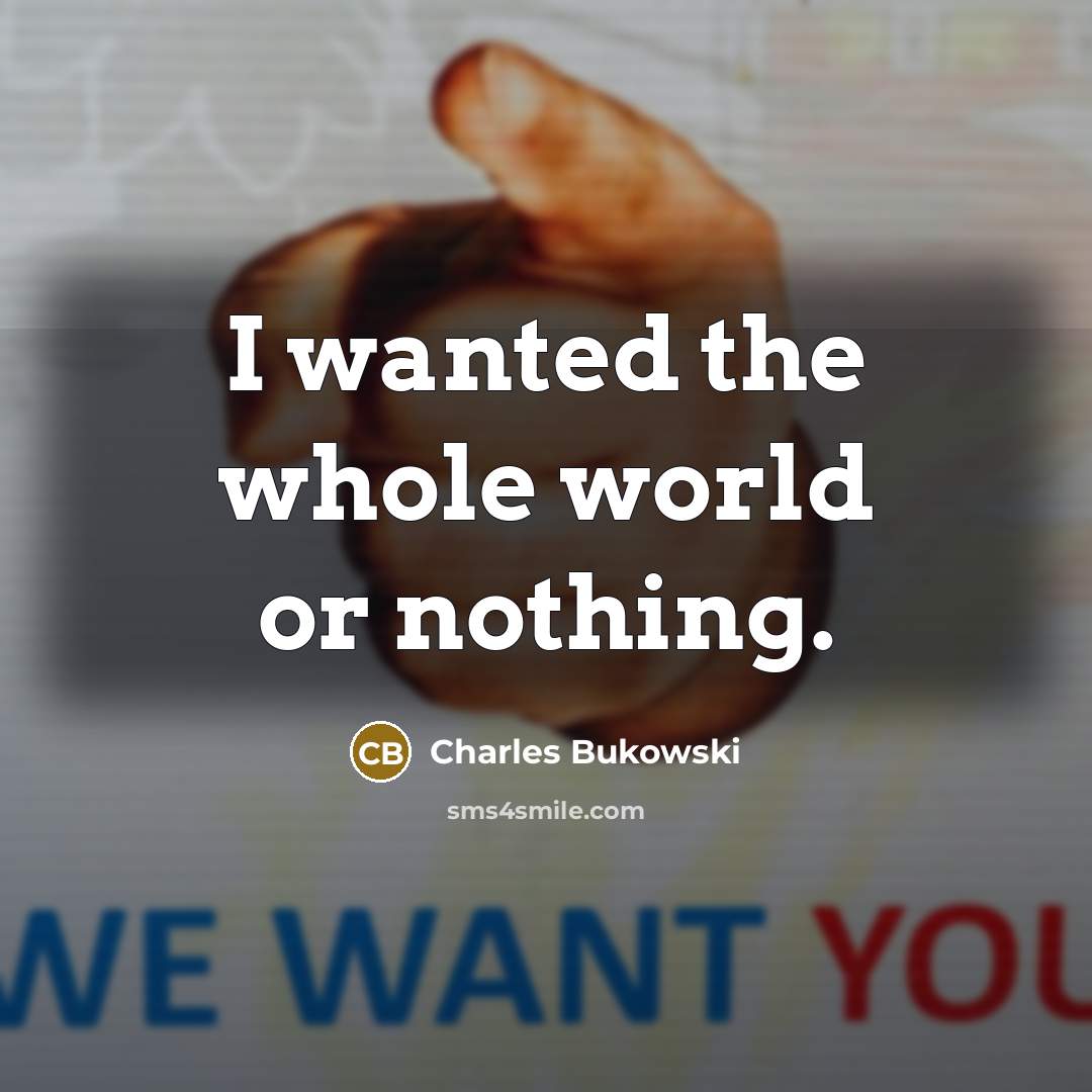 “I wanted the whole world or nothing.…” quote by Charles Bukowski