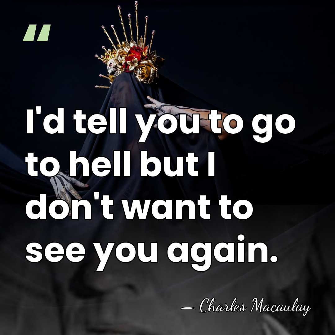 I'd tell you to go to hell but I don't want to&hellip; - Charles Macaulay