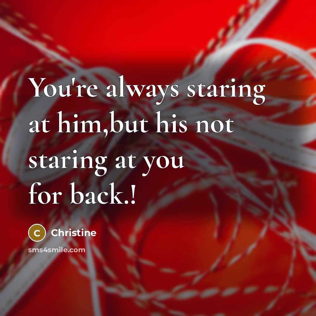 “You're always staring at him,but his not staring at you…” quote by Christine